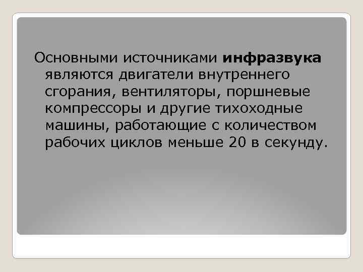 Основными источниками инфразвука являются двигатели внутреннего сгорания, вентиляторы, поршневые компрессоры и другие тихоходные машины,