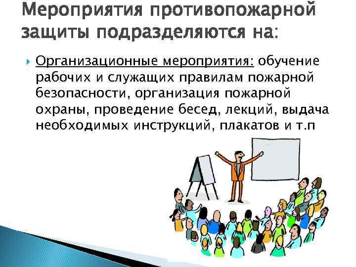 Мероприятия противопожарной защиты подразделяются на: Организационные мероприятия: обучение рабочих и служащих правилам пожарной безопасности,