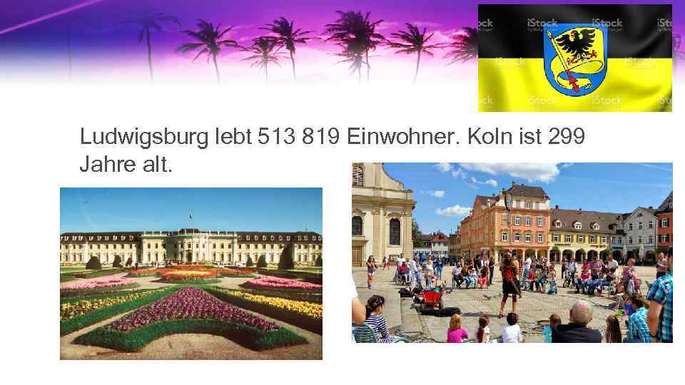 Ludwigsburg lebt 513 819 Einwohner. Koln ist 299 Jahre alt. 