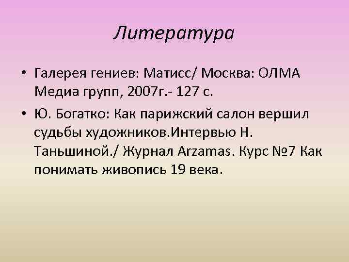 Литература • Галерея гениев: Матисс/ Москва: ОЛМА Медиа групп, 2007 г. - 127 с.