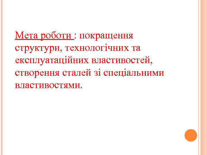 Мета роботи : покращення структури, технологічних та експлуатаційних властивостей, створення сталей зі спеціальними властивостями.