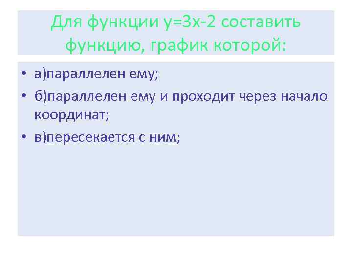 Для функции у=3 х-2 составить функцию, график которой: • а)параллелен ему; • б)параллелен ему