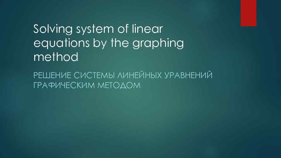 Solving system of linear equations by the graphing method РЕШЕНИЕ СИСТЕМЫ ЛИНЕЙНЫХ УРАВНЕНИЙ ГРАФИЧЕСКИМ