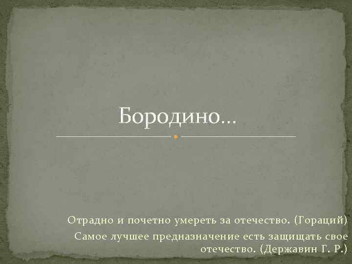 Бородино… Отрадно и почетно умереть за отечество. (Гораций) Самое лучшее предназначение есть защищать свое