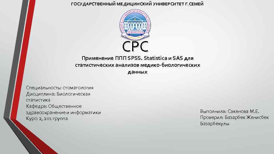 ГОСУДАРСТВЕННЫЙ МЕДИЦИНСКИЙ УНИВЕРСИТЕТ Г. СЕМЕЙ СРС Применение ППП SPSS. Statistica и SAS для статистических
