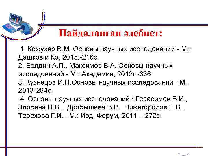 Пайдаланған әдебиет: 1. Кожухар В. М. Основы научных исследований - М. : Дашков и