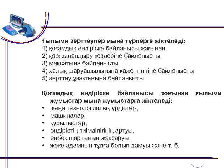 Ғылыми зерттеулер мына түрлерге жіктеледі: 1) қоғамдық өндіріске байланысы жағынан 2) қаржыландыру көздеріне байланысты