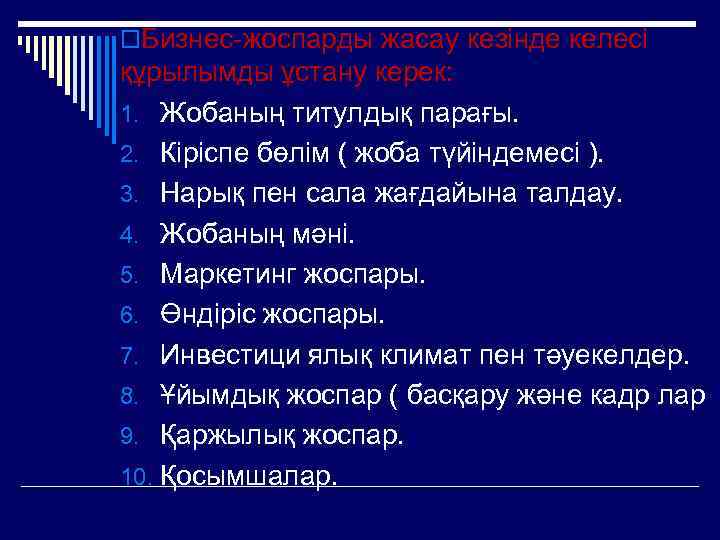 o. Бизнес-жоспарды жасау кезінде келесі құрылымды ұстану керек: 1. Жобаның титулдық парағы. 2. Кіріспе