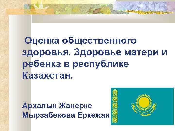 Оценка общественного здоровья. Здоровье матери и ребенка в республике Казахстан. Архалык Жанерке Мырзабекова Еркежан