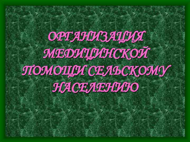 ОРГАНИЗАЦИЯ МЕДИЦИНСКОЙ ПОМОЩИ СЕЛЬСКОМУ НАСЕЛЕНИЮ 