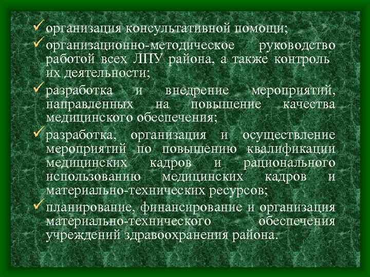 ü организация консультативной помощи; ü организационно-методическое руководство работой всех ЛПУ района, а также контроль
