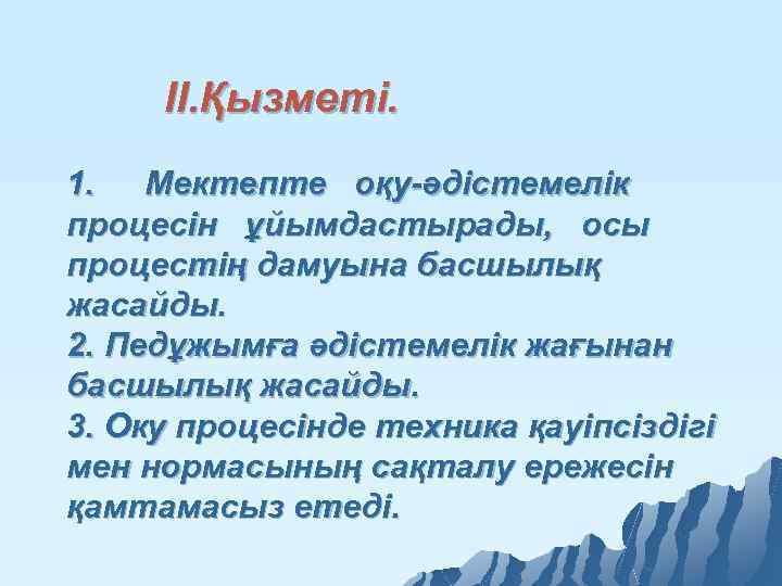 ІІ. Қызметі. 1. Мектепте оқу-әдістемелік процесін ұйымдастырады, осы процестің дамуына басшылық жасайды. 2. Педұжымға