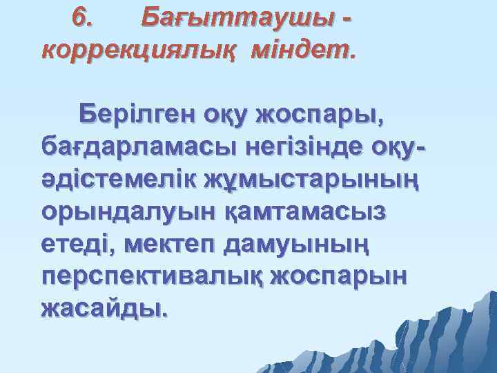 6. Бағыттаушы коррекциялық міндет. Берілген оқу жоспары, бағдарламасы негізінде оқу әдістемелік жұмыстарының орындалуын қамтамасыз