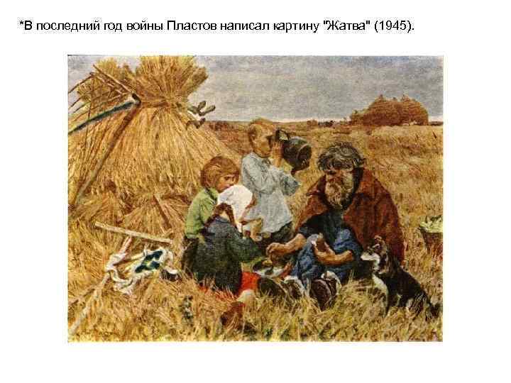 *В последний год войны Пластов написал картину "Жатва" (1945). 