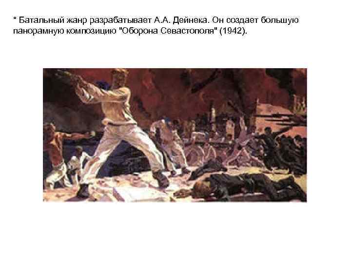 * Батальный жанр разрабатывает А. А. Дейнека. Он создает большую панорамную композицию "Оборона Севастополя"