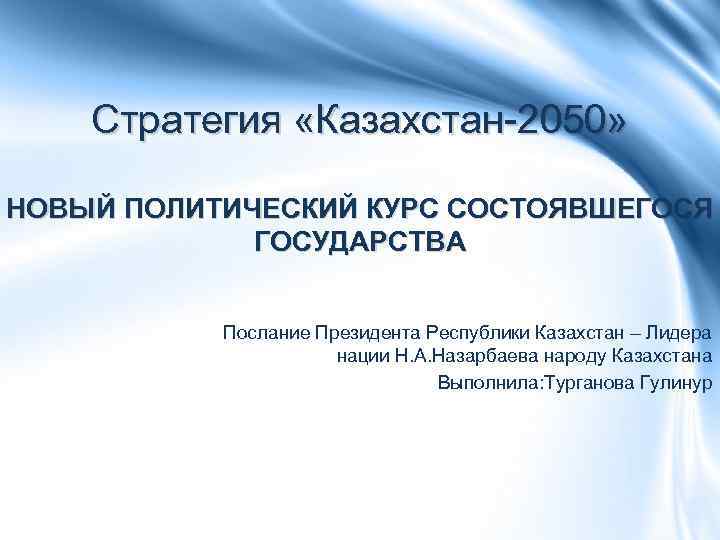 Стратегия «Казахстан-2050» НОВЫЙ ПОЛИТИЧЕСКИЙ КУРС СОСТОЯВШЕГОСЯ ГОСУДАРСТВА Послание Президента Республики Казахстан – Лидера нации