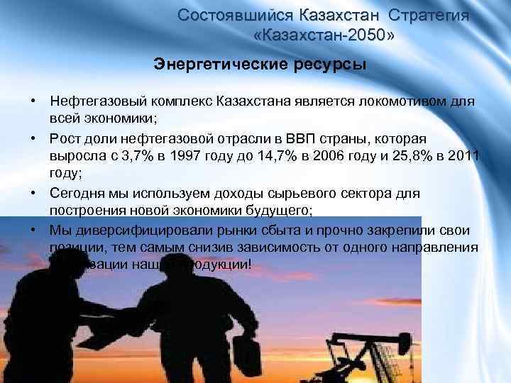 Состоявшийся Казахстан Стратегия «Казахстан-2050» Энергетические ресурсы • Нефтегазовый комплекс Казахстана является локомотивом для всей