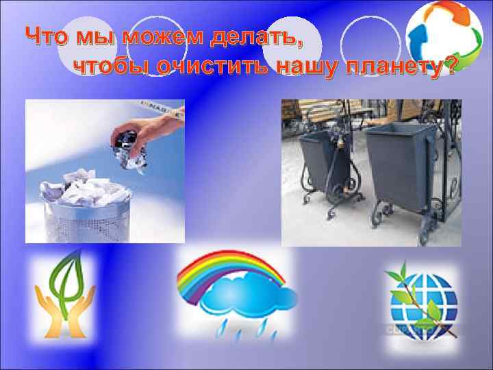 Что мы можем делать, чтобы очистить нашу планету? 