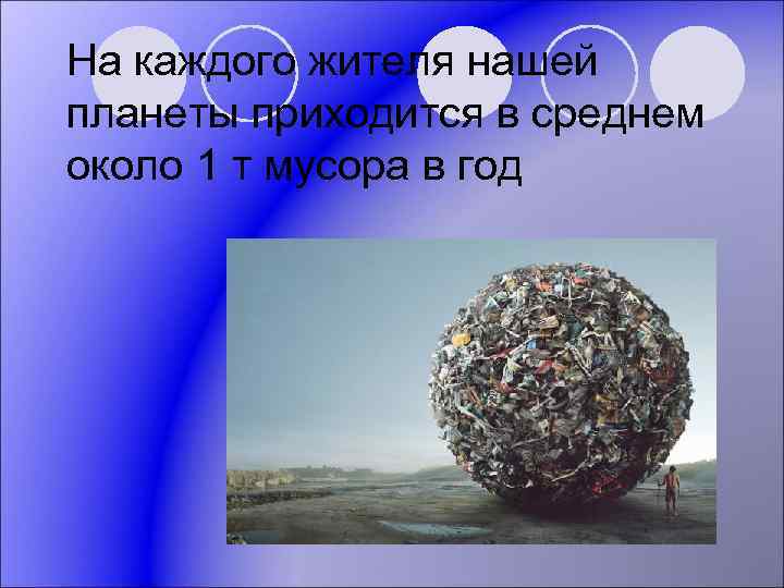 На каждого жителя нашей планеты приходится в среднем около 1 т мусора в год
