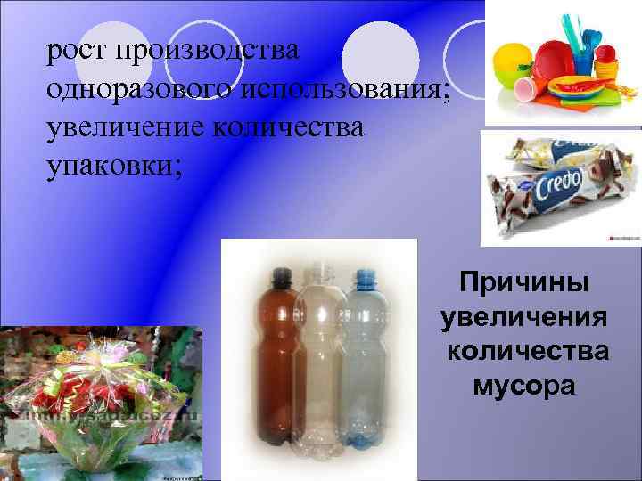 рост производства одноразового использования; увеличение количества упаковки; Причины увеличения количества мусора 