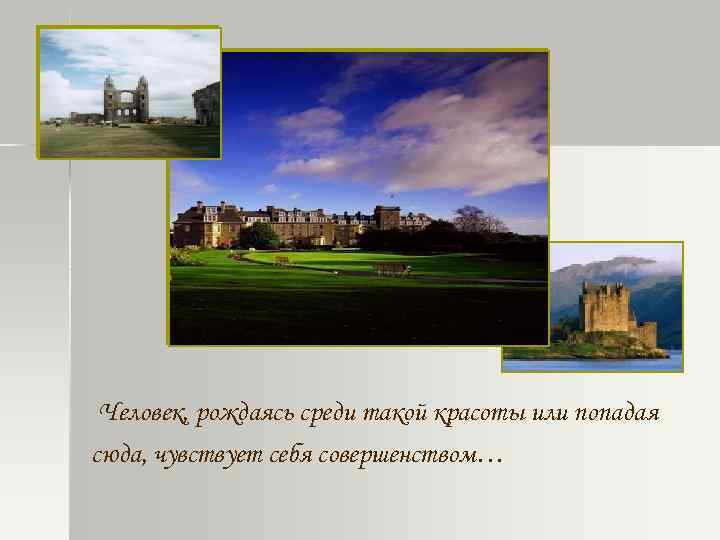 Человек, рождаясь среди такой красоты или попадая сюда, чувствует себя совершенством… 