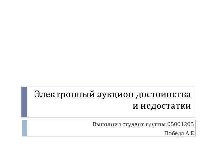 Электронный аукцион достоинства и недостатки Выполнил студент группы 05001205 Победа А. Е. 