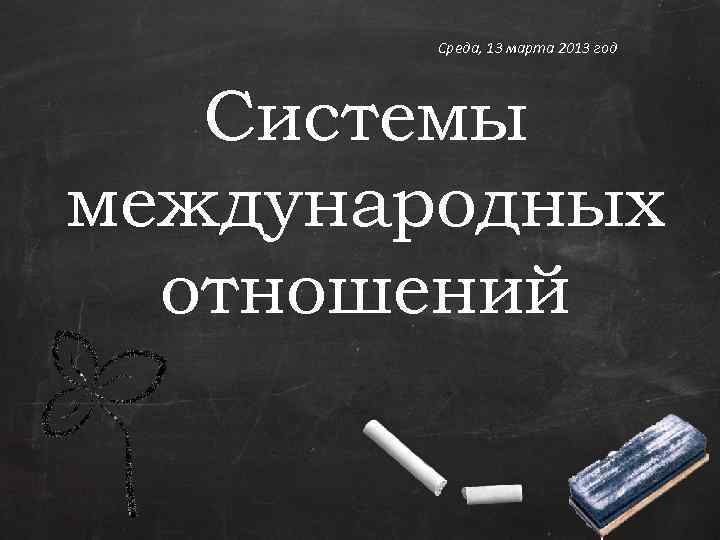 Среда, 13 марта 2013 год Системы международных отношений 