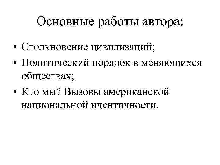 Основные работы автора: • Столкновение цивилизаций; • Политический порядок в меняющихся обществах; • Кто