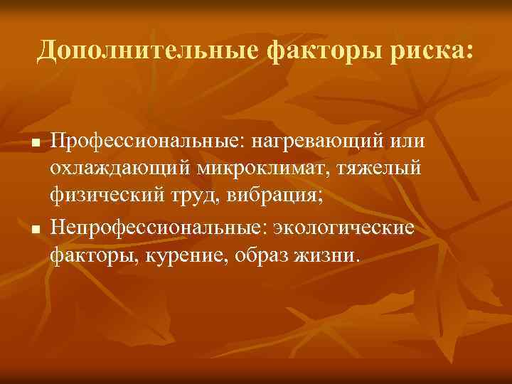 Дополнительные факторы риска: n n Профессиональные: нагревающий или охлаждающий микроклимат, тяжелый физический труд, вибрация;