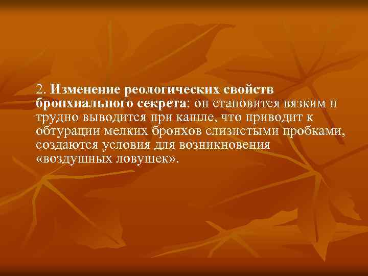 2. Изменение реологических свойств бронхиального секрета: он становится вязким и трудно выводится при кашле,