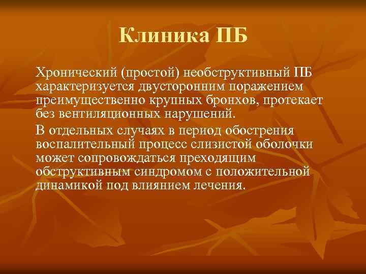 Клиника ПБ Хронический (простой) необструктивный ПБ характеризуется двусторонним поражением преимущественно крупных бронхов, протекает без