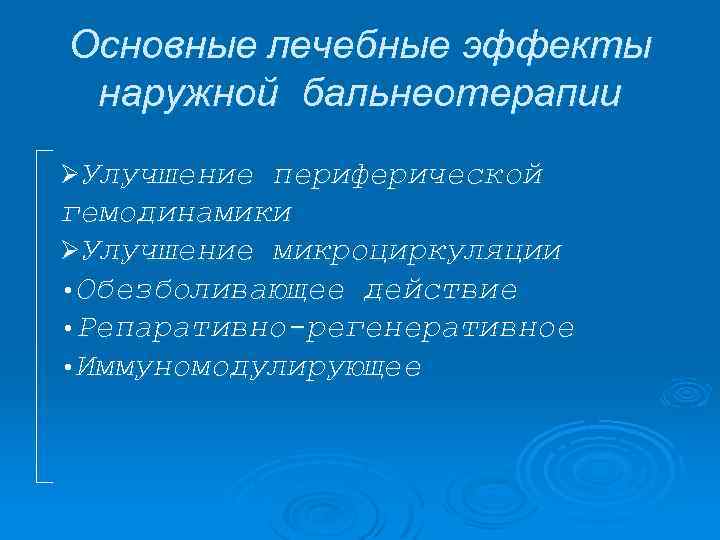 Основные лечебные эффекты наружной бальнеотерапии ØУлучшение периферической гемодинамики ØУлучшение микроциркуляции • Обезболивающее действие •