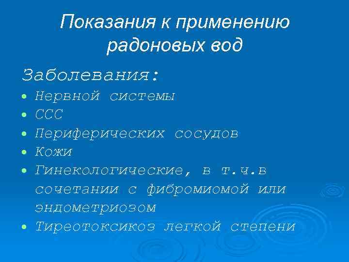 Показания к применению радоновых вод Заболевания: Нервной системы ССС Периферических сосудов Кожи Гинекологические, в