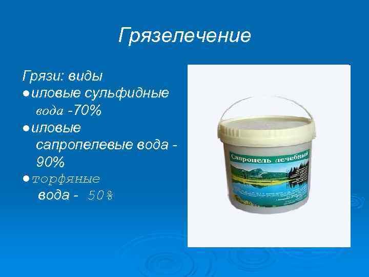 Грязелечение Грязи: виды ●иловые сульфидные вода -70% ●иловые сапропелевые вода 90% ●торфяные вода -