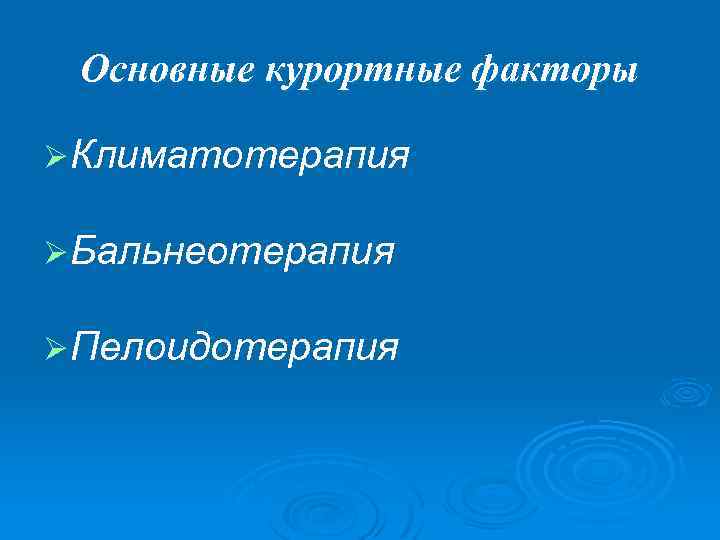 Основные курортные факторы Ø Климатотерапия Ø Бальнеотерапия Ø Пелоидотерапия 