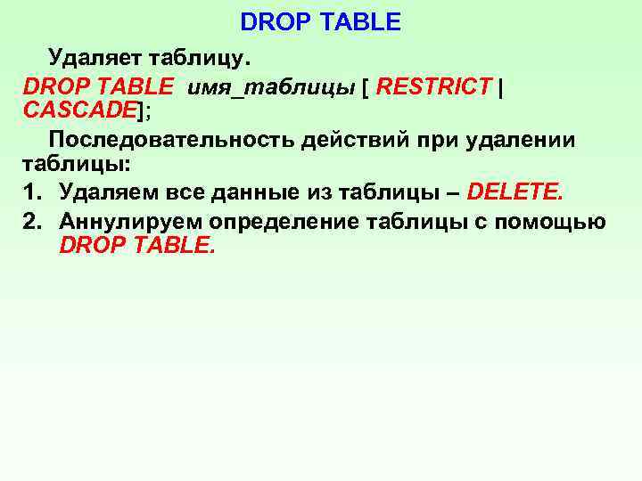 DROP TABLE Удаляет таблицу. DROP TABLE имя_таблицы [ RESTRICT | CASCADE]; Последовательность действий при