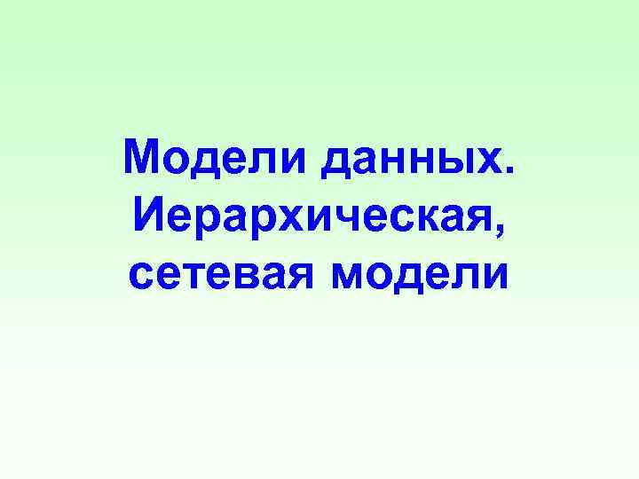 Модели данных. Иерархическая, сетевая модели 