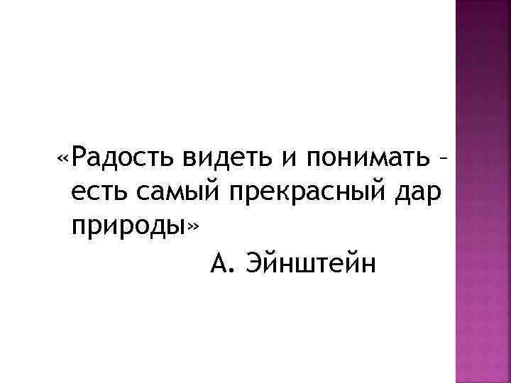 «Радость видеть и понимать – есть самый прекрасный дар природы» А. Эйнштейн 