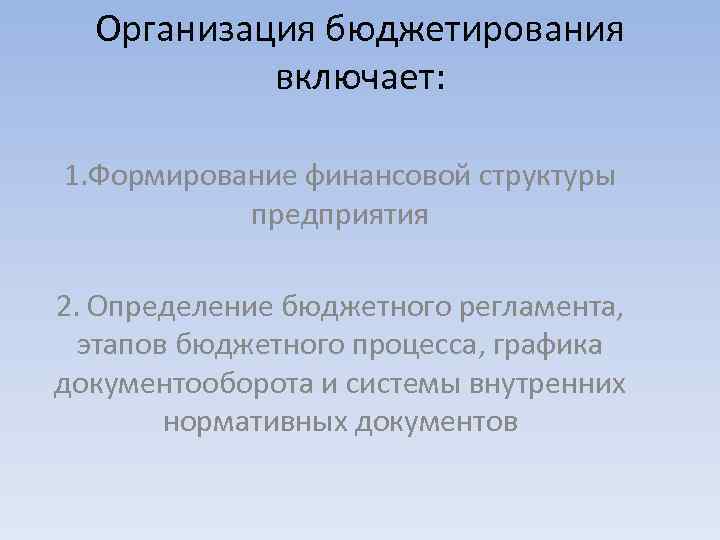 Организация бюджетирования включает: 1. Формирование финансовой структуры предприятия 2. Определение бюджетного регламента, этапов бюджетного