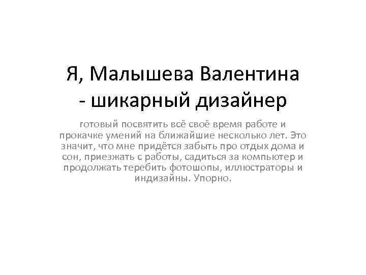 Я, Малышева Валентина - шикарный дизайнер готовый посвятить всё своё время работе и прокачке