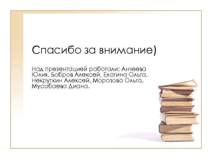 Спасибо за внимание) Над презентацией работали: Анчеева Юлия, Бобров Алексей, Елагина Ольга, Некруткин Алексей,