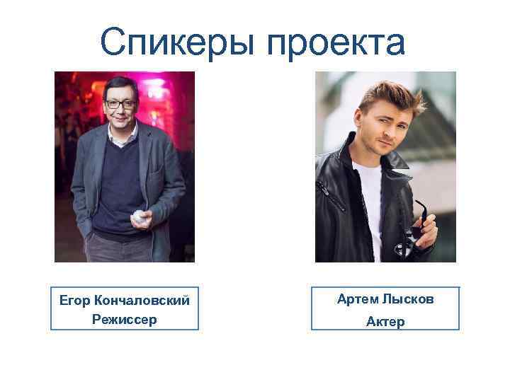Спикеры проекта Егор Кончаловский Режиссер Артем Лысков Актер 