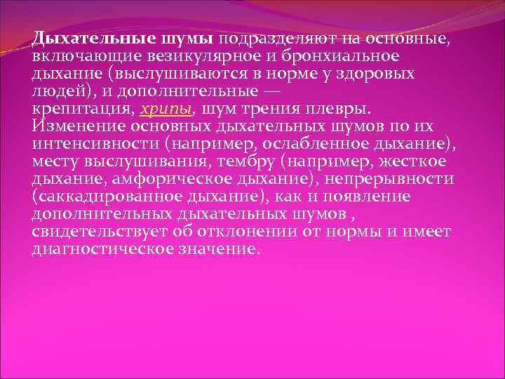 Дыхательные шумы подразделяют на основные, включающие везикулярное и бронхиальное дыхание (выслушиваются в норме у