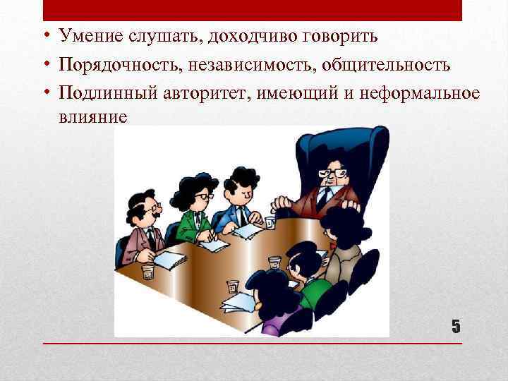  • Умение слушать, доходчиво говорить • Порядочность, независимость, общительность • Подлинный авторитет, имеющий