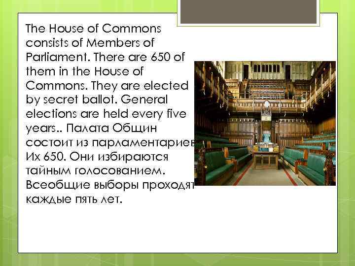 The House of Commons consists of Members of Parliament. There are 650 of them