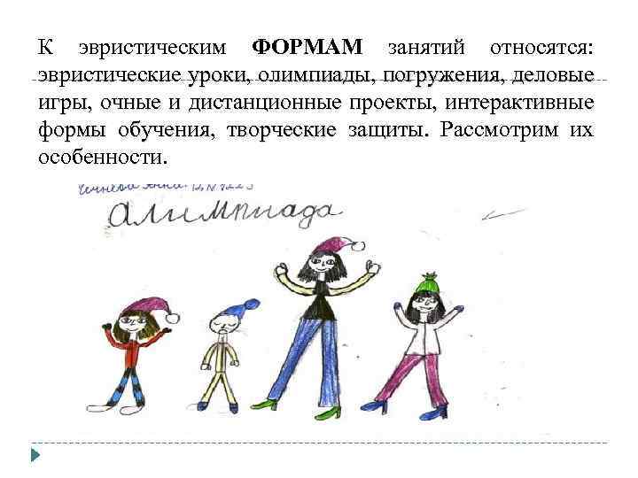 К эвристическим ФОРМАМ занятий относятся: эвристические уроки, олимпиады, погружения, деловые игры, очные и дистанционные