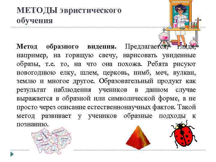 МЕТОДЫ эвристического обучения Метод образного видения. Предлагается, глядя, например, на горящую свечу, нарисовать увиденные