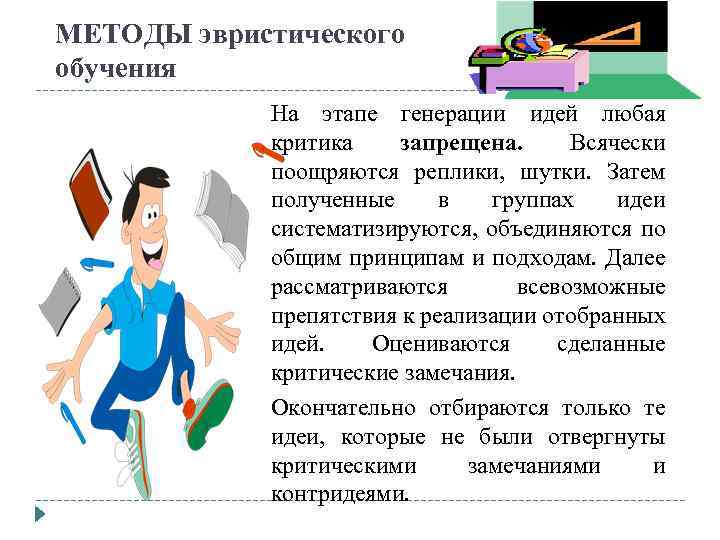МЕТОДЫ эвристического обучения На этапе генерации идей любая критика запрещена. Всячески поощряются реплики, шутки.