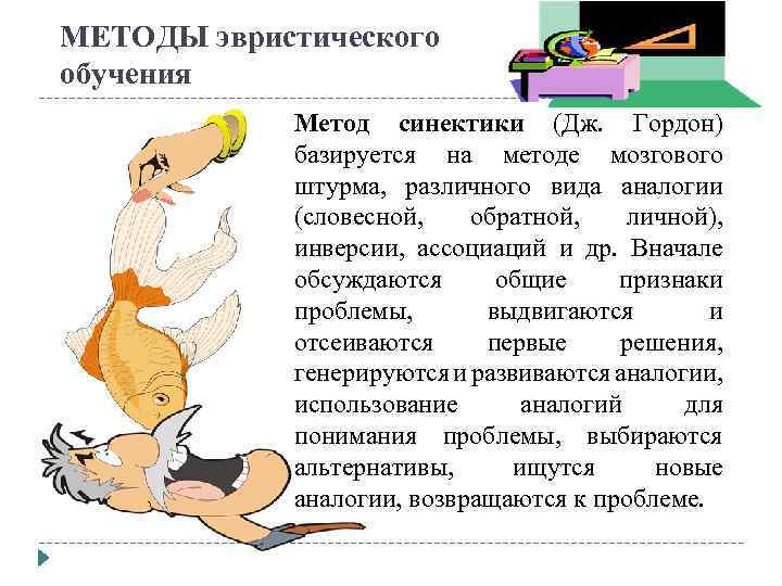 МЕТОДЫ эвристического обучения Метод синектики (Дж. Гордон) базируется на методе мозгового штурма, различного вида
