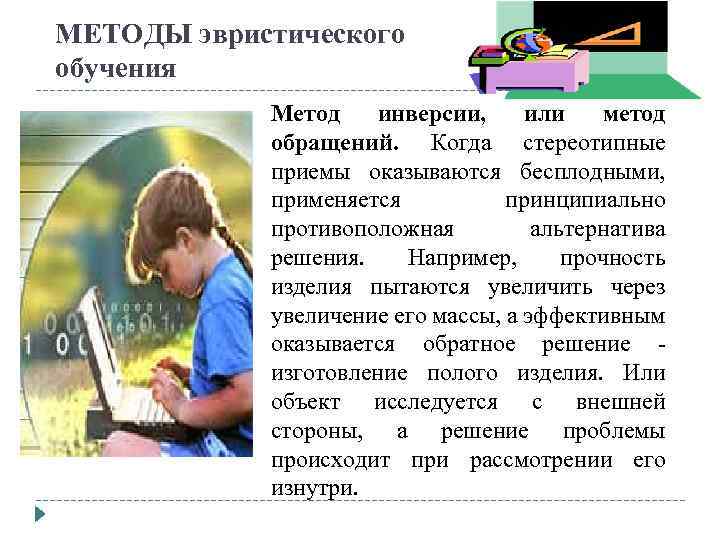 МЕТОДЫ эвристического обучения Метод инверсии, или метод обращений. Когда стереотипные приемы оказываются бесплодными, применяется